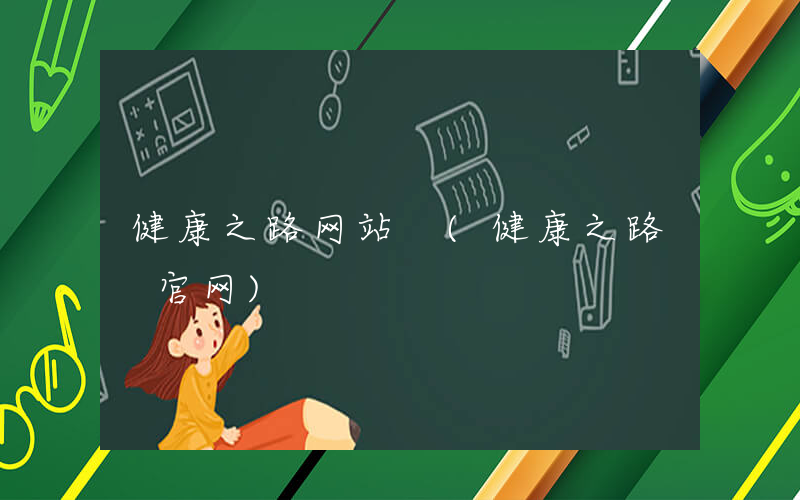 健康之路网站 (健康之路 官网)